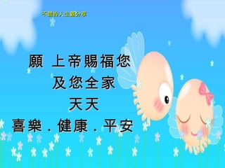 願 上帝賜福您 及您全家 天天 喜樂 . 健康 . 平安   