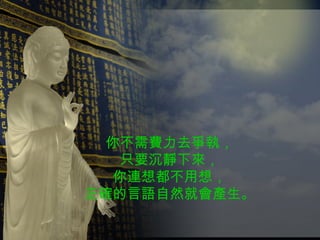 你不需費力去爭執， 只要沉靜下來， 你連想都不用想， 正確的言語自然就會產生。 