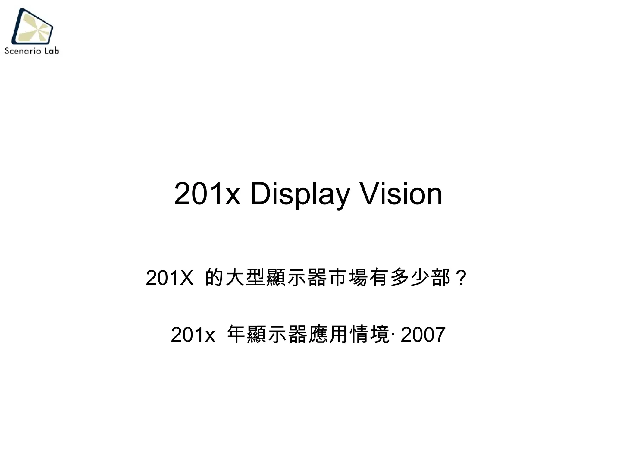 201x Display Vision 201X  的大型顯示器市場有多少部？ 201x  年顯示器應用情境‧ 2007 