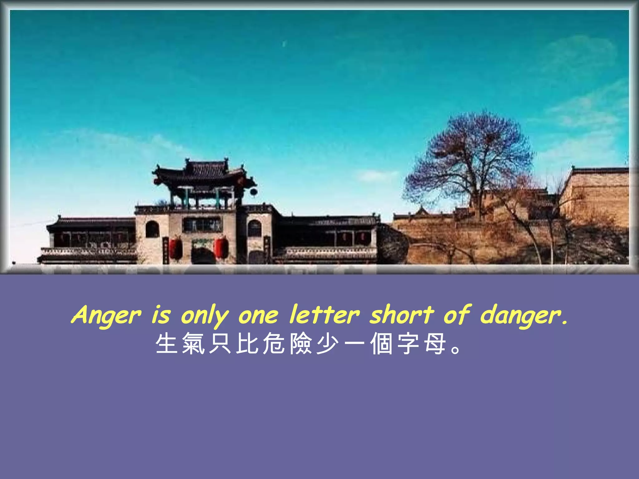 Anger is only one letter short of danger. 生氣只比危險少一個字母。   