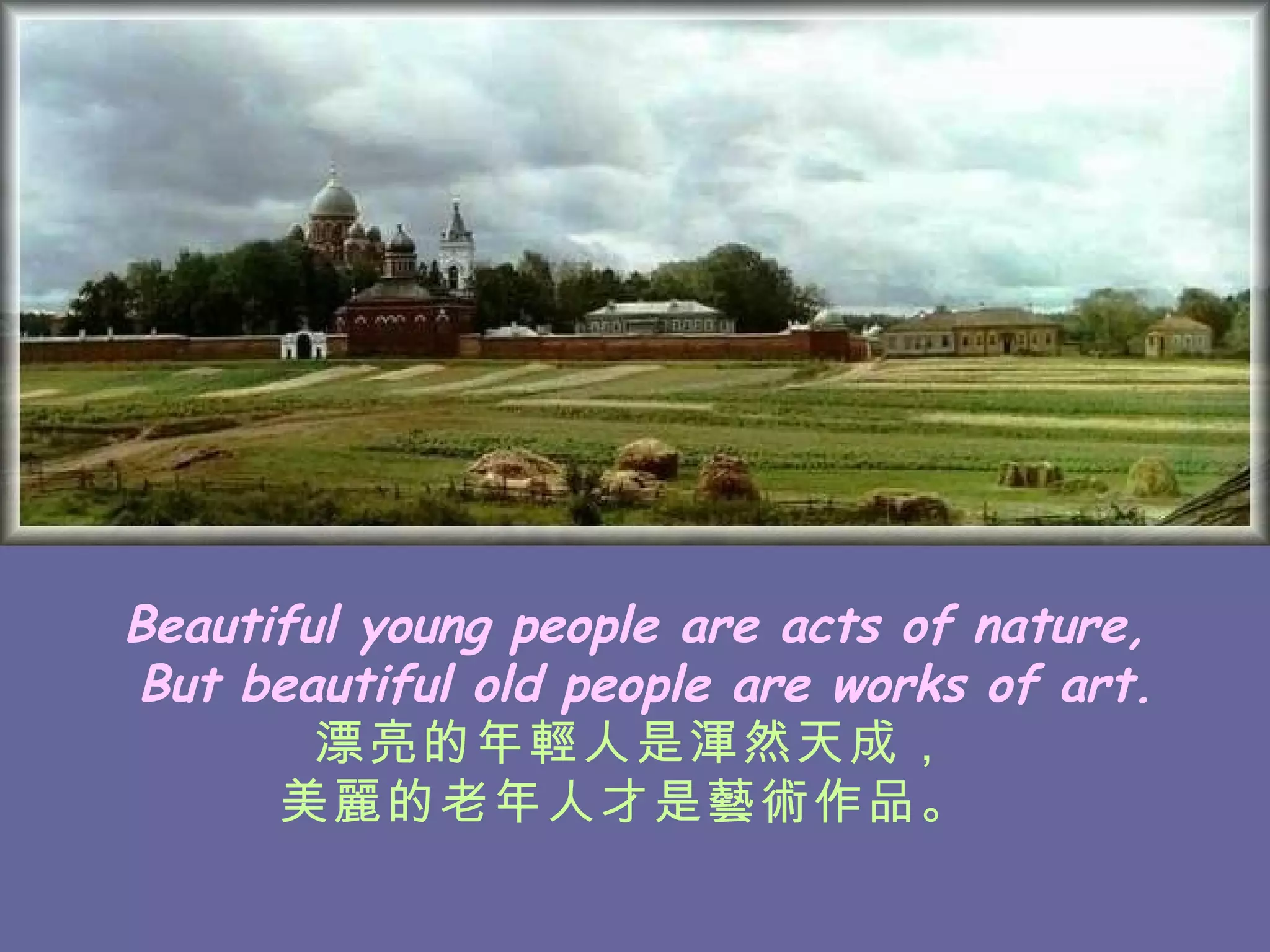 Beautiful young people are acts of nature, But beautiful old people are works of art. 漂亮的年輕人是渾然天成， 美麗的老年人才是藝術作品。   