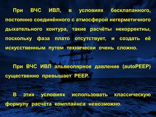 высокая частота вентиляции обусловливает феномен незавершённого выдоха, вследствие чего в альвеолах после прерывания выдоха накапливается некоторый объём газа, составляющий, в зависимости от частоты вентиляции,  до ½ - ¾ дыхательного объёма.Возникновение  накапливаемого  объёма сопровождается  появлением  постоянного положительного  альвеолярного  давления (autoPEEP),  величина  которого  может значительно  (в 2 и более раз)  превышать уровень  конечного  экспираторного давления (РЕЕР),  традиционно регистрируемого  в  проксимальных отделах  дыхательных  путей.