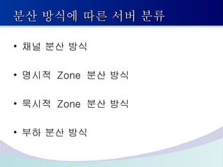 분산 방식에 따른 서버 분류 채널 분산 방식 명시적  Zone  분산 방식 묵시적  Zone  분산 방식 부하 분산 방식 