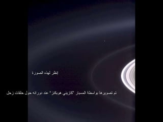 إنظر لهذه الصورة تم تصويرها بواسطة المسبار ”كازيني هوبكنز“ عند دورانه حول حلقات زحل 