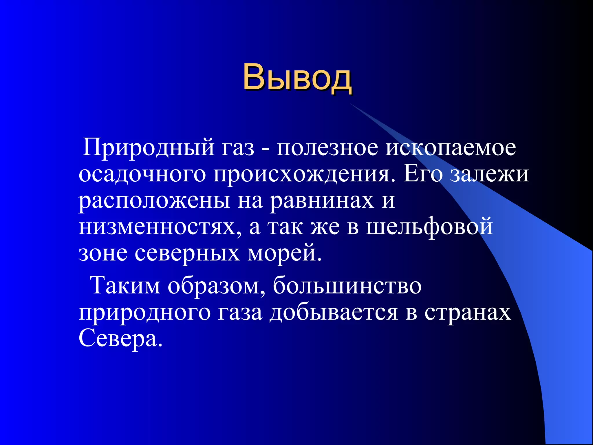 Вывод Природный газ - полезное ископаемое осадочного происхождения. Его залежи расположены на равнинах и низменностях, а так же в шельфовой зоне северных морей.  Таким образом, большинство природного газа добывается в странах Севера. 