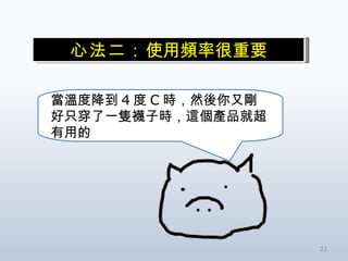 心法二： 使用頻率很重要 當溫度降到 4 度 C 時，然後你又剛好只穿了一隻襪子時，這個產品就超有用的 