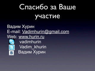 Спасибо за Ваше
         участие
Вадим Хурин
E-mail: Vadimhurin@gmail.com
Web: www.hurin.ru
      vadimhurin
      Vadim_khurin
     Вадим Хурин
 
