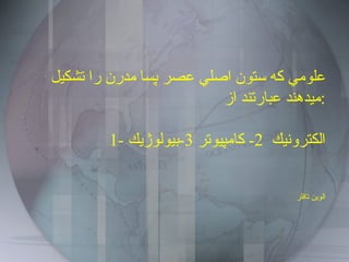 علومي كه ستون اصلي عصر پسا مدرن را تشكيل ميدهند عبارتند از : 1-  الكترونيك  2-  كامپيوتر  3- بيولوژيك الوين تافلر 