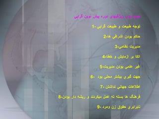 جمع بندي ويژگيهاي دوره پيش نوين گرايي 1-  توجه طبيعت و طبيعت گرايي 2- حاكم بودن اشرافي ها 3- مديريت نظامي 4- اتكا بر ازمايش و خطا 5- غير علمي بودن مديريت 6-  جهت گيري بيشتر محلي بود  7-  اطلاعات جهاني نداشتن 8- فرهنگ ها بسته ته عمل ميكردند و ريشه دار بودن 9-  نابرابري حقوق زن ومرد 