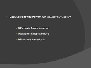 Ομοίωμα για την αξιολόγηση των εναλλακτικών λύσεων Ο Γραμμικός Προγραμματισμός Ο Δυναμικός Προγραμματισμός Ο διαφορικός λογισμός κ.ά. 