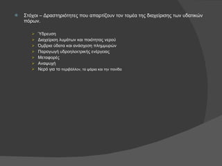 Στόχοι – Δραστηριότητες που απαρτίζουν τον τομέα της διαχείρισης των υδατικών πόρων. Ύδρευση Διαχείριση λυμάτων και ποιότητας νερού Όμβρια ύδατα και ανάσχεση πλημμυρών Παραγωγή υδροηλεκτρικής ενέργειας Μεταφορές Αναψυχή Νερό για το  περιβάλλον, τα ψάρια και την πανίδα 