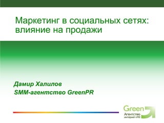 Дамир Халилов SMM- агентство  GreenPR Маркетинг в социальных сетях: влияние на продажи 