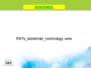 DENDRIMER:




PWTs_dendrimer_t echnology .wmv




                                  6
 