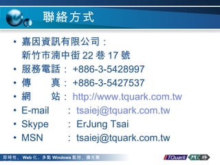 jʽ YӍ޹˾ Мн 22  17 ̖ Ԓ +886-3-5428997 棺 +886-3-5427537 Wվ http://www .tquark .com .tw E-mail   [email_address] Skype   ErJung Tsai MSN   [email_address] 
