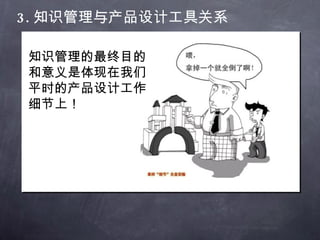 3. 知识管理与产品设计工具关系 知识管理的最终目的和意义是体现在我们平时的产品设计工作细节上！ 
