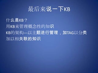 最后来说一下KB什么是KB？用KB来管理概念性的知识KB的架构---以主题进行管理，加TAG以分类加以相关联的知识