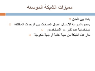 مميزات الشبكة الموسعه  تمتد بين المدن. محدودة سرعة الإرسال  لطول المسافات بين الوحدات المختلفة . يستخدمها عدد كبير من المستخدمين . تدار هذه الشبكة من هيئة عامة أو جهة حكومية  