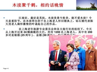 木渎聚千鹤，相约话晚情   江南好，最好是苏杭。木渎美景今胜昔，能不爱木渎？今天是重阳节，在木渎举办的千名上海老人怀旧婚典上，钻石婚代表陈大尧老人满怀激情的吟诵起自己的作品。 在上海老年旅游专业委员会和各大旅行社的组织下，今天从上海开过来 24 辆满载的大巴，约有 1200 名上海老人，其中有 200 多对是银婚 (25 周年 ) 、金婚 (50 周年 ) 、钻石婚的夫妇。   