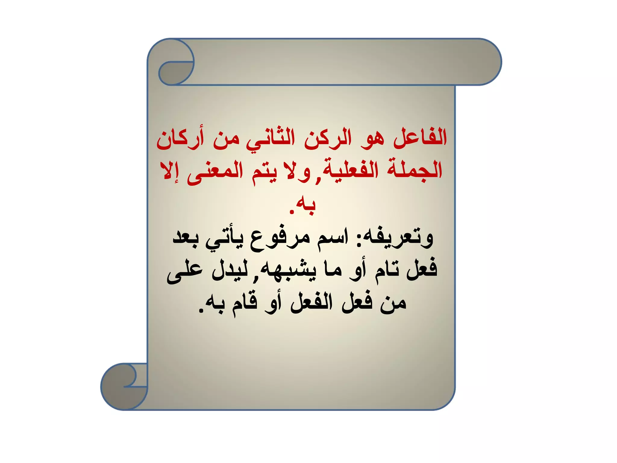 الفاعل هو الركن الثاني من أركان الجملة الفعلية ,  ولا يتم المعنى إلا به . وتعريفه :  اسم مرفوع يأتي بعد فعل تام أو ما يشبهه ,  ليدل على من فعل الفعل أو قام به . 