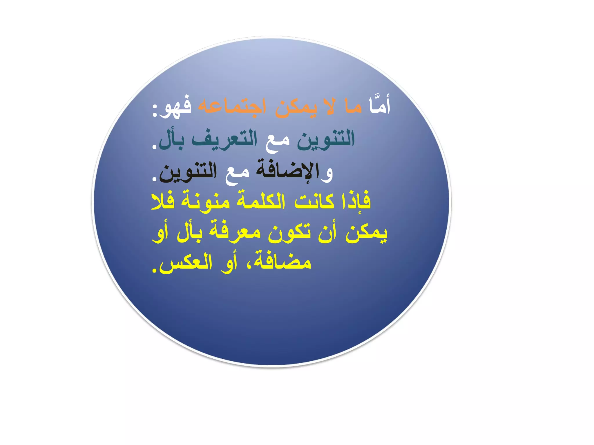 أمَّا  ما لا يمكن اجتماعه  فهو : التنوين  مع  التعريف بأل . و الإضافة  مع  التنوين . فإذا كانت الكلمة منونة فلا يمكن أن تكون معرفة بأل أو مضافة، أو العكس . 