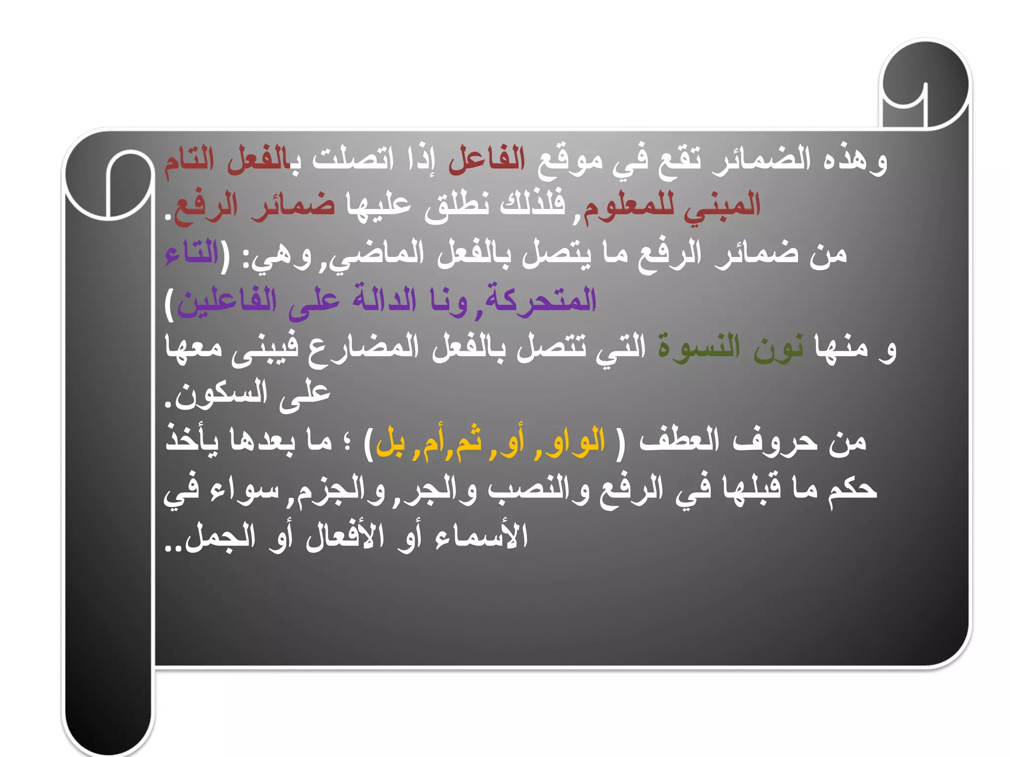 وهذه الضمائر تقع في موقع  الفاعل  إذا اتصلت ب الفعل التام المبني للمعلوم ,  فلذلك نطلق عليها  ضمائر الرفع . من ضمائر الرفع ما يتصل بالفعل الماضي ,  وهي : ( التاء المتحركة ,  ونا الدالة على الفاعلين ) و منها  نون النسوة  التي تتصل بالفعل المضارع فيبنى معها على السكون . من حروف العطف  (   الواو ,  أو ,  ثم , أم ,  بل )  ؛ ما بعدها يأخذ حكم ما قبلها في الرفع والنصب والجر ,  والجزم ,  سواء في الأسماء أو الأفعال أو الجمل .. 