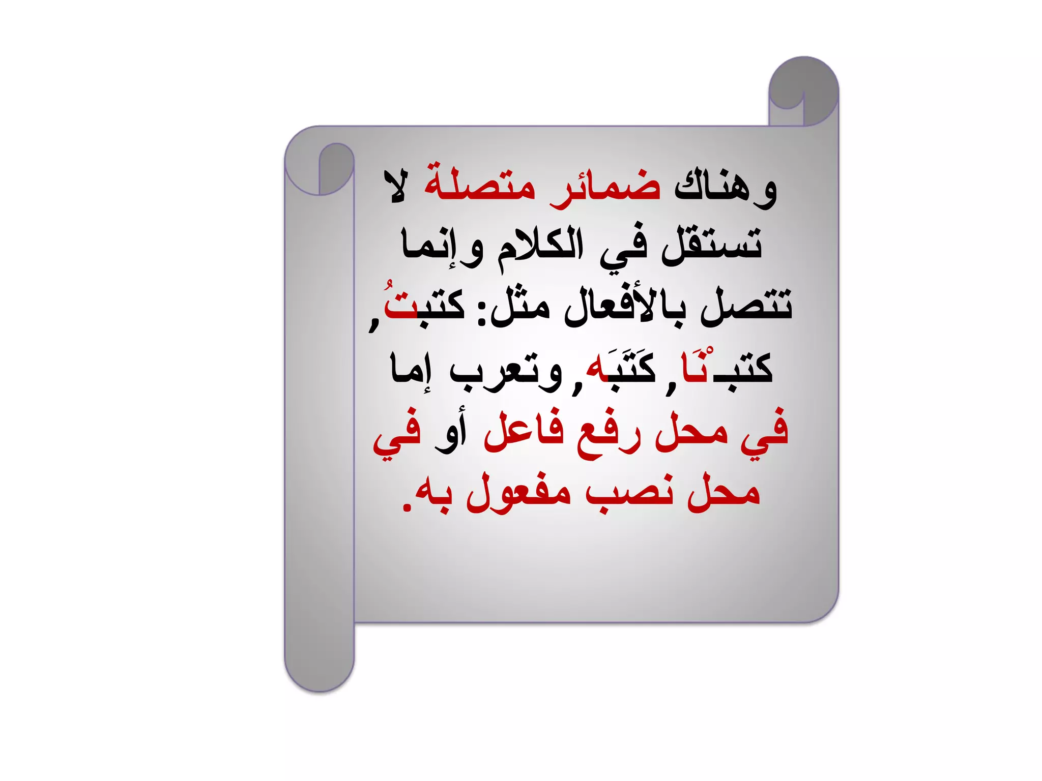 وهناك  ضمائر متصلة  لا تستقل في الكلام وإنما تتصل بالأفعال مثل :  كتب تُ ,  كتبـ ْنَا ,  كَتَبَ ه ,  وتعرب إما  في محل رفع فاعل  أو  في محل نصب مفعول به . 