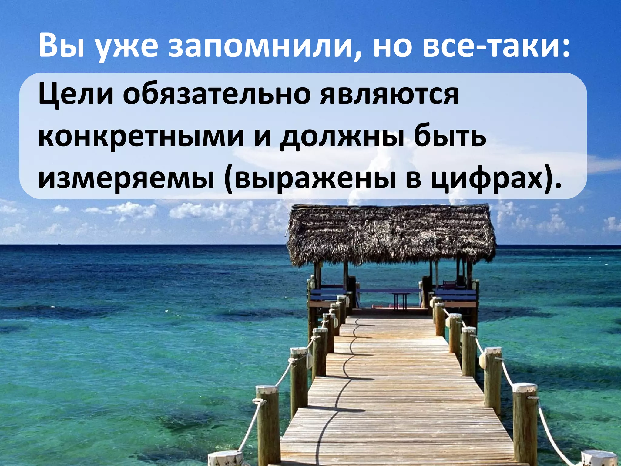 Вы уже запомнили, но все-таки: Цели обязательно являются конкретными и должны быть измеряемы (выражены в цифрах).  