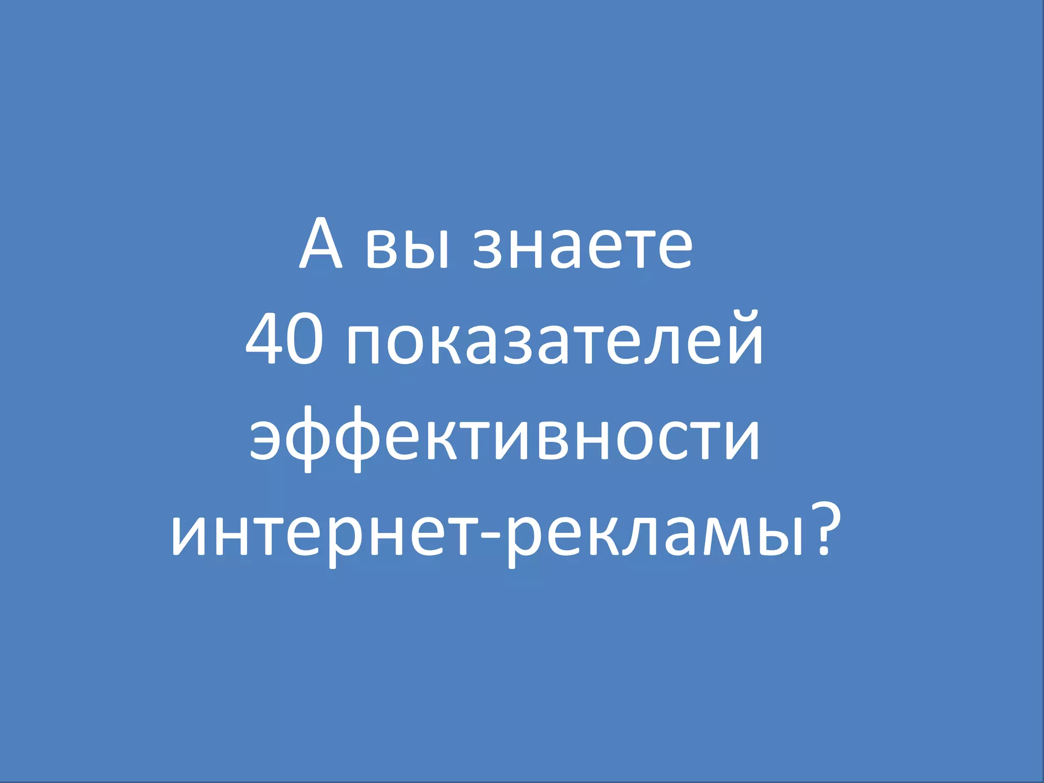 А вы знаете  40 показателей эффективности интернет-рекламы? 