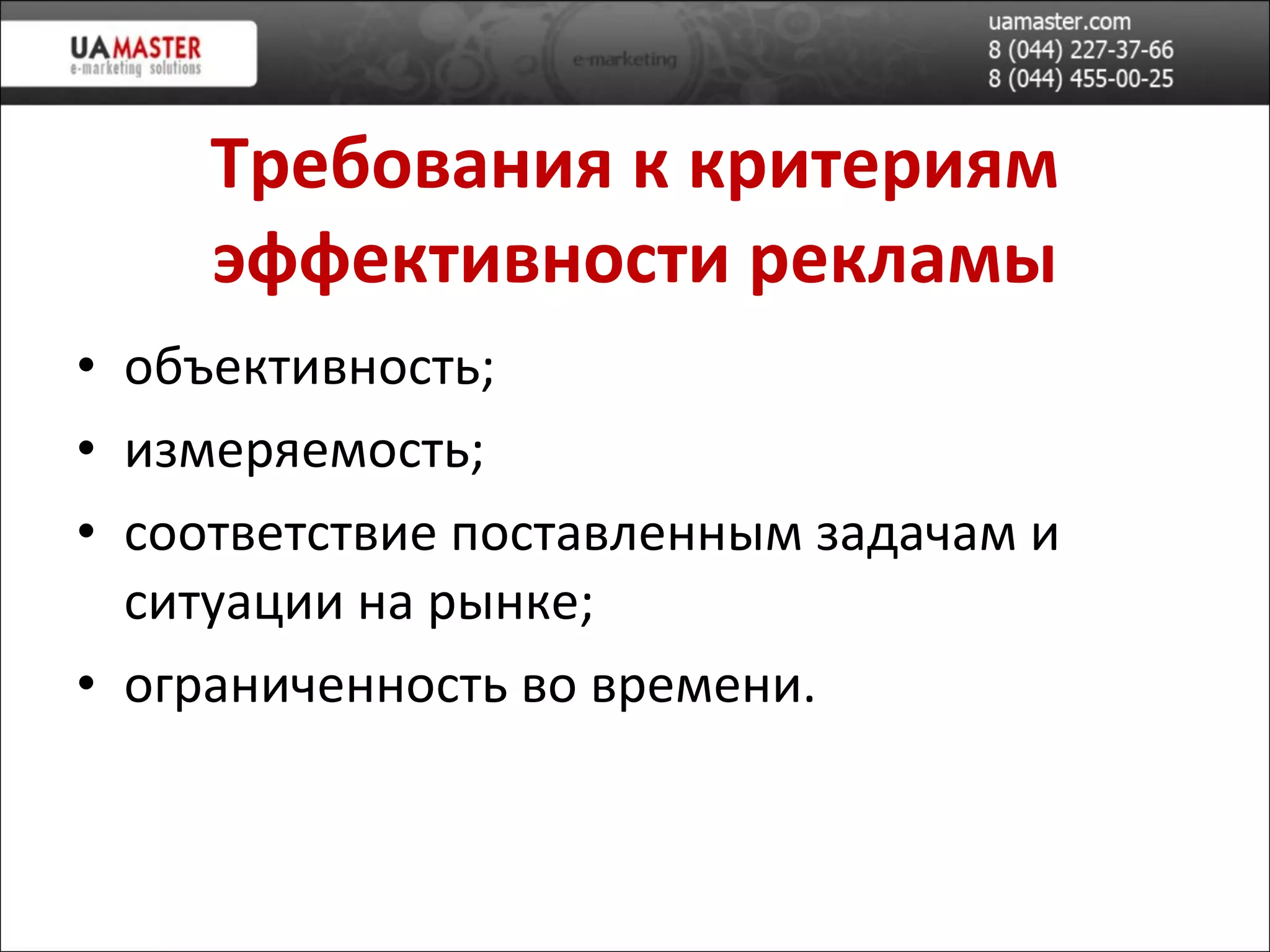 Требования к критериям эффективности рекламы объективность; измеряемость; соответствие поставленным задачам и ситуации на рынке; ограниченность во времени. 