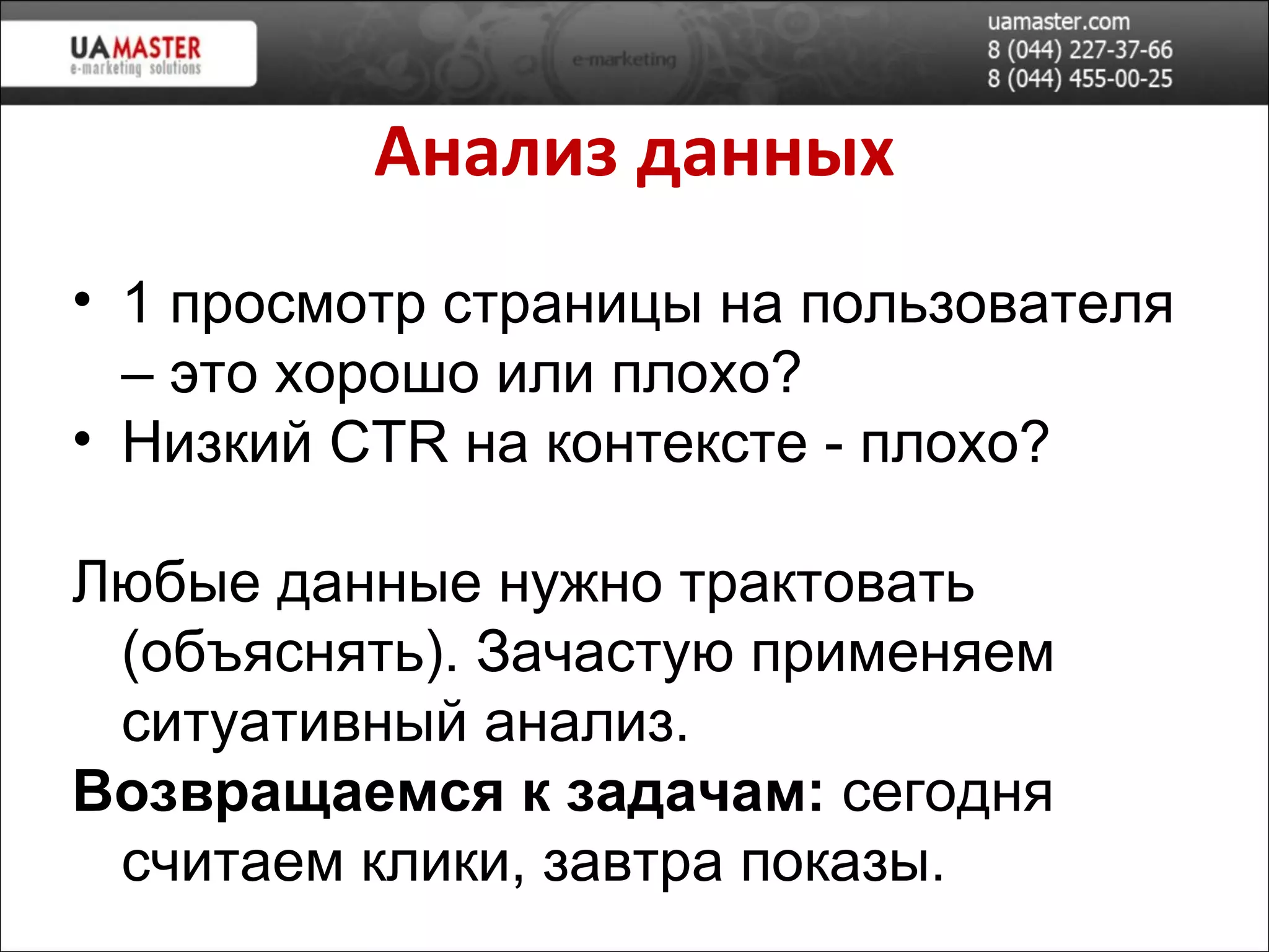 Анализ данных 1 просмотр страницы на пользователя – это хорошо или плохо? Низкий  CTR  на контексте - плохо ? Любые данные нужно трактовать (объяснять). Зачастую применяем ситуативный анализ. Возвращаемся к задачам:  сегодня считаем клики, завтра показы. 