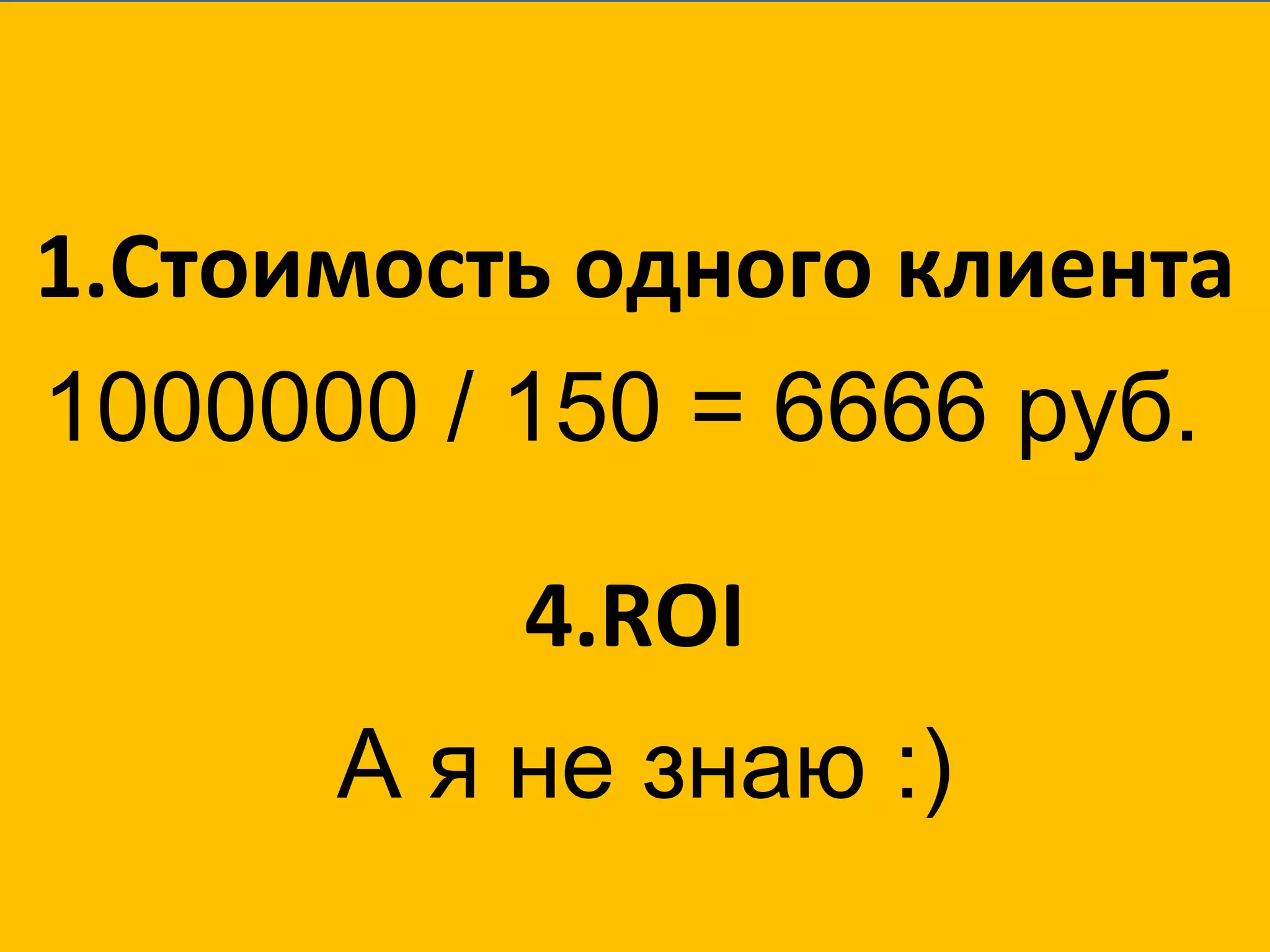 Стоимость одного клиента ROI 1000 0 00 /   150   =  6666 руб. А я не знаю :) 