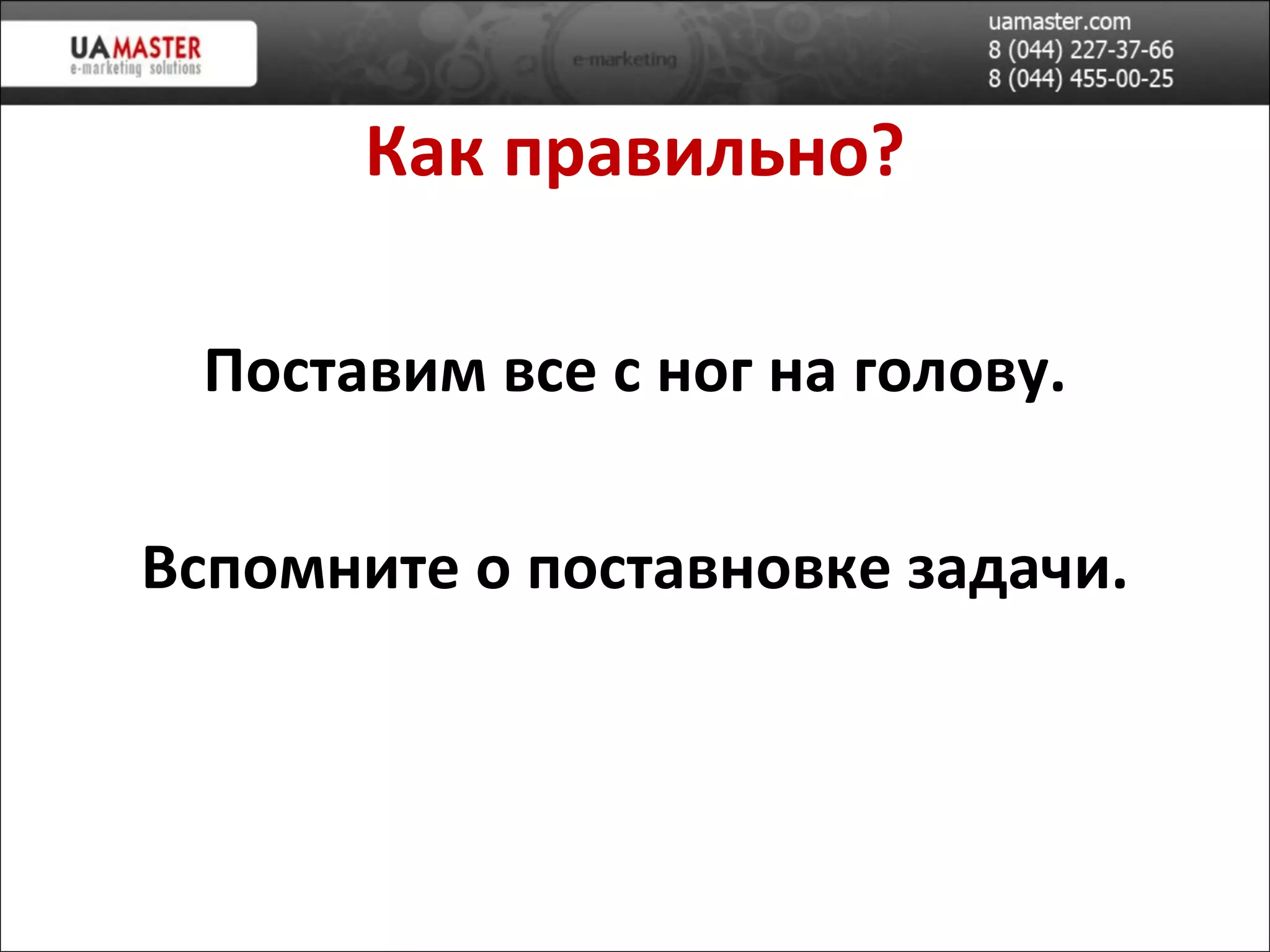 Как правильно? Поставим все с ног на голову. Вспомните о поставновке задачи. 