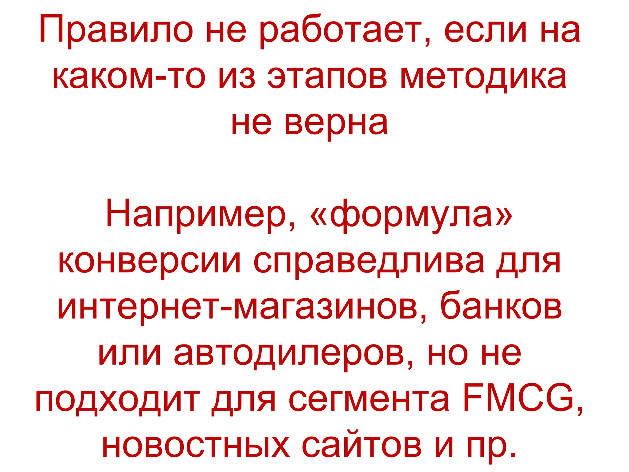 Правило не работает, если на каком-то из этапов методика не верна Например, «формула» конверсии  справедлива для интернет-магазинов, банков или автодилеров, но не подходит для сегмента  FMCG,  новостн ых сайтов и пр. 