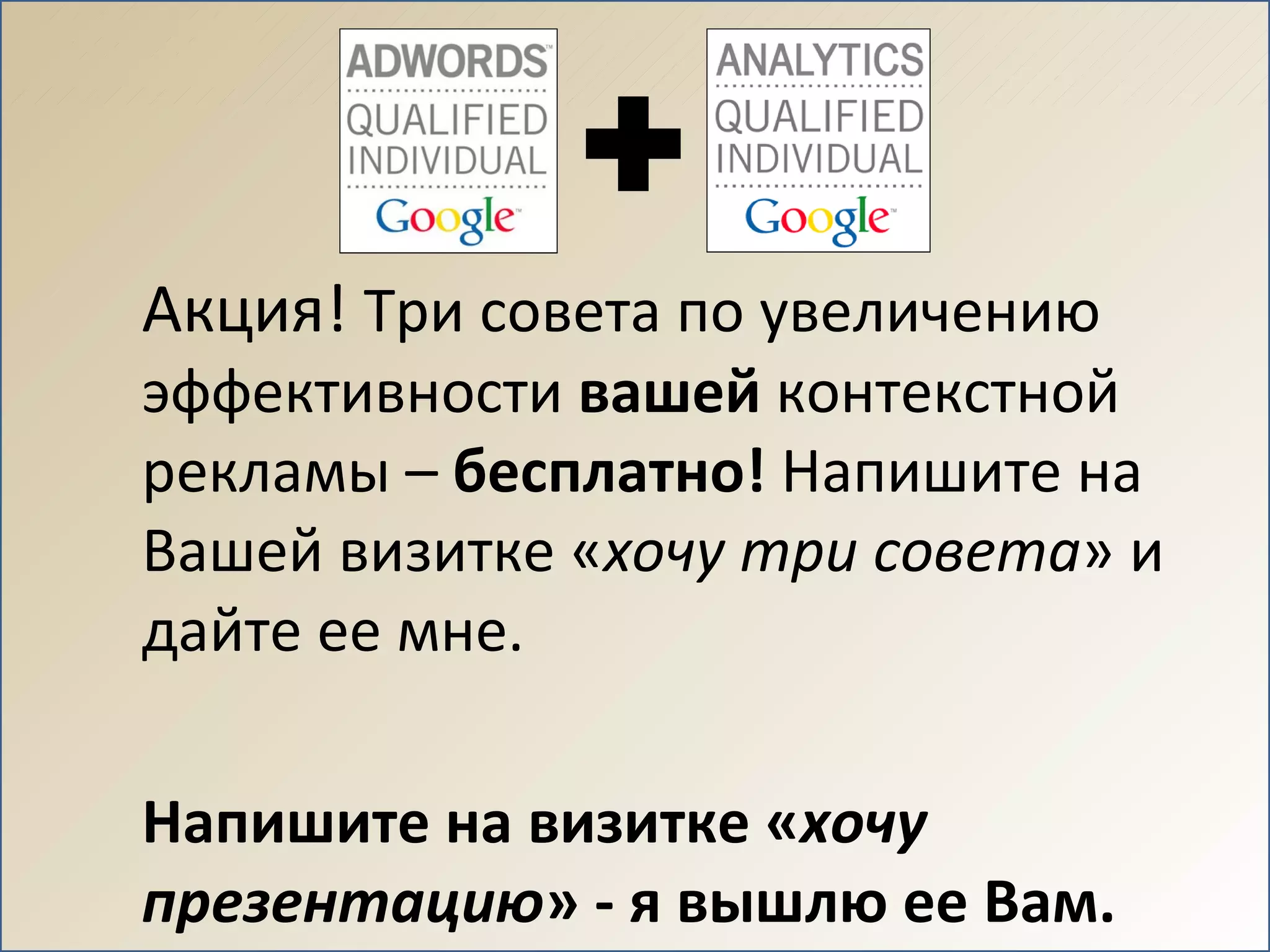 Акция!  Три совета по увеличению эффективности  вашей  контекстной рекламы –  бесплатно!  Напишите на Вашей визитке « хочу три совета » и дайте ее мне.  Напишите на визитке « хочу презентацию » - я вышлю ее Вам. 