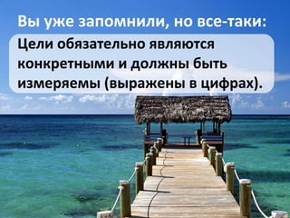 Вы уже запомнили, но все-таки: Цели обязательно являются конкретными и должны быть измеряемы (выражены в цифрах).  