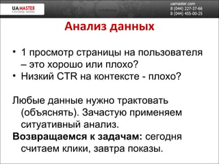 Анализ данных 1 просмотр страницы на пользователя – это хорошо или плохо? Низкий  CTR  на контексте - плохо ? Любые данные нужно трактовать (объяснять). Зачастую применяем ситуативный анализ. Возвращаемся к задачам:  сегодня считаем клики, завтра показы. 