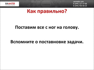 Как правильно? Поставим все с ног на голову. Вспомните о поставновке задачи. 