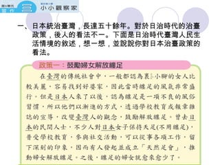 一、日本統治臺灣，長達五十餘年。對於日治時代的治臺政策，後人的看法不一。下面是日治時代臺灣人民生活情境的敘述，想一想，並說說你對日本治臺政策的看法。 