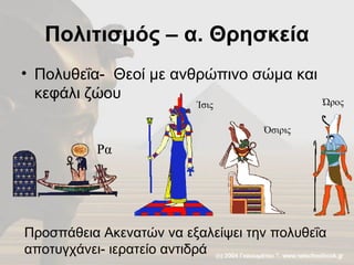 Πολιτισμός – α. Θρησκεία Πολυθεΐα-  Θεοί με ανθρώπινο σώμα και κεφάλι ζώου Ώρος Ρα Ίσις Όσιρις Προσπάθεια Ακενατών να εξαλείψει την πολυθεΐα αποτυγχάνει- ιερατείο αντιδρά  