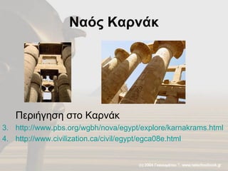 Ναός Καρνάκ Περιήγηση στο Καρνάκ  http://www.pbs.org/wgbh/nova/egypt/explore/karnakrams.html http://www.civilization.ca/civil/egypt/egca08e.html 