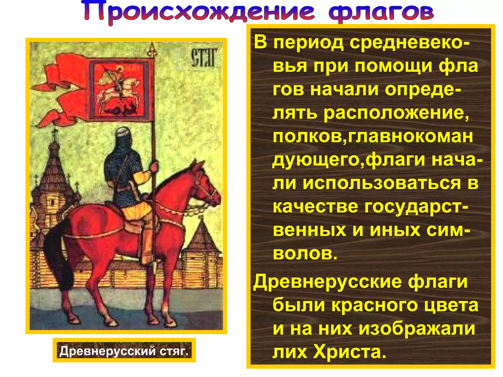 Происхождение флагов В период средневеко-вья при помощи фла гов начали опреде- лять расположение, полков,главнокоман дующего,флаги нача-ли использоваться в качестве государст-венных и иных сим-волов. Древнерусские флаги были красного цвета и на них изображали лих Христа. Древнерусский стяг. 
