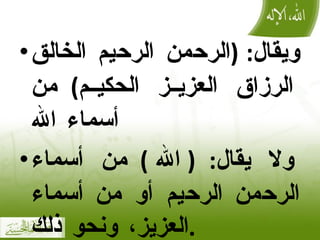 ويقال : ( الرحمن الرحيم الخالق الرزاق العزيز الحكيم )  من أسماء الله ولا يقال : ( الله )  من أسماء الرحمن الرحيم أو من أسماء العزيز، ونحو ذلك . 