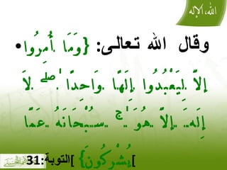وقال الله تعالى :  { وَمَا أُمِرُوا إلَّا لِيَعْبُدُوا إِلَٰهًا وَاحِدًا ۖ لَا إِلَٰهَ إلَّا هُوَ ۚ سُبْحَانَهُ عَمَّا يُشْرِكُونَ }   ] التوبة :31  [ 