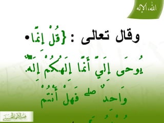 وقال تعالى  :  { قُلْ إِنَّمَا يُوحَىٰ إِلَيَّ أَنَّمَا إِلَٰهُكُمْ إِلَٰهٌ وَاحِدٌ ۖ فَهلْ أَنْتُمْ مُسْلِمُونَ }  ] الأنبياء :108 [ 