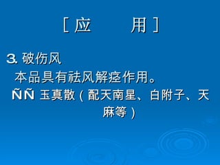 [ 应  用 ] 3. 破伤风 本品具有祛风解痉作用。 —— 玉真散（配天南星、白附子、天 麻等） 