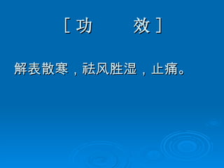 [ 功  效 ] 解表散寒，祛风胜湿，止痛。 