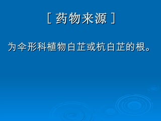 [ 药物来源 ] 为伞形科植物白芷或杭白芷的根。 