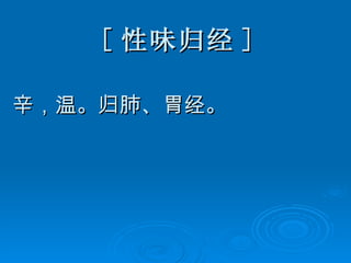 [ 性味归经 ] 辛，温。归肺、胃经。 