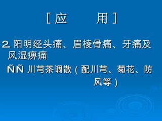 [ 应  用 ] 2. 阳明经头痛、眉棱骨痛、牙痛及风湿痹痛 —— 川芎茶调散（配川芎、菊花、防 风等） 