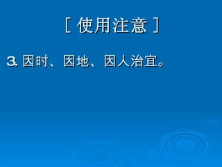 [ 使用注意 ] 3. 因时、因地、因人治宜。 